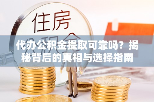 甘南代办公积金提取可靠吗？揭秘背后的真相与选择指南