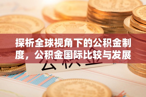 甘南探析全球视角下的公积金制度，公积金国际比较与发展趋势