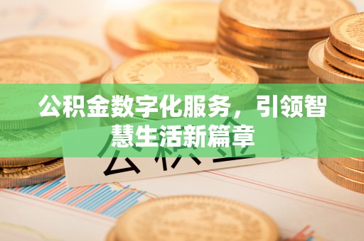 甘南公积金数字化服务，引领智慧生活新篇章