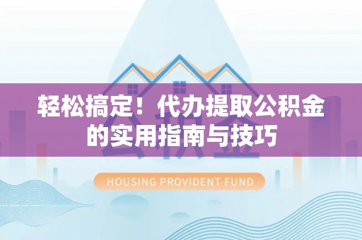 甘南轻松搞定！代办提取公积金的实用指南与技巧
