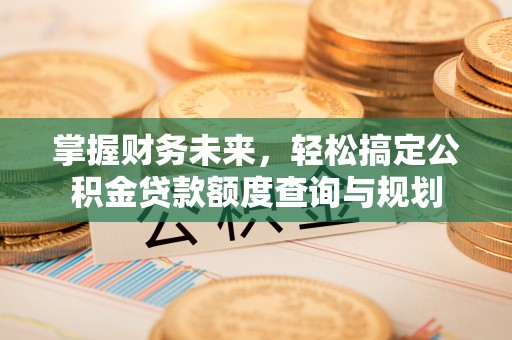 甘南掌握财务未来，轻松搞定公积金贷款额度查询与规划
