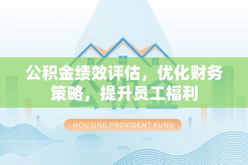 甘南公积金绩效评估，优化财务策略，提升员工福利