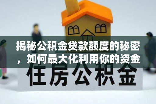 甘南揭秘公积金贷款额度的秘密，如何最大化利用你的资金