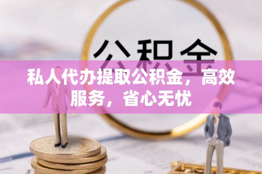 甘南私人代办提取公积金，高效服务，省心无忧