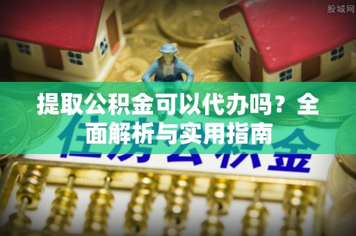 甘南提取公积金可以代办吗？全面解析与实用指南