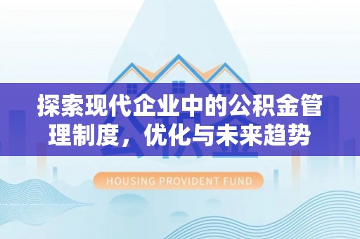 甘南探索现代企业中的公积金管理制度，优化与未来趋势