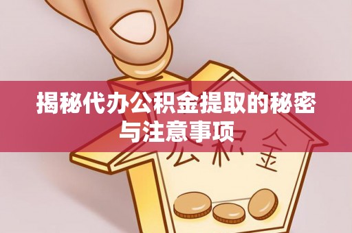 甘南揭秘代办公积金提取的秘密与注意事项