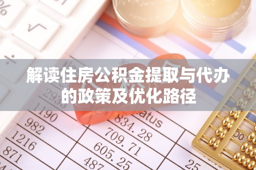 甘南解读住房公积金提取与代办的政策及优化路径