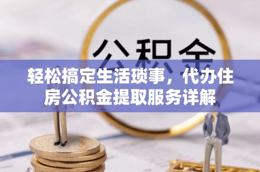 甘南轻松搞定生活琐事，代办住房公积金提取服务详解
