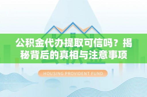 甘南公积金代办提取可信吗？揭秘背后的真相与注意事项