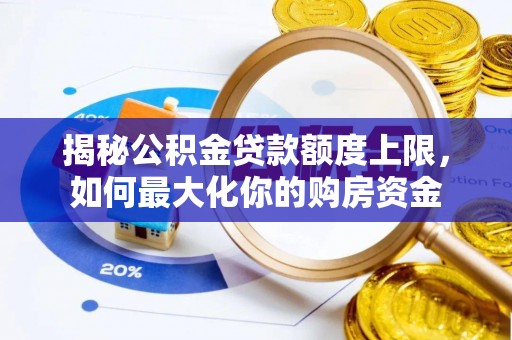 甘南揭秘公积金贷款额度上限，如何最大化你的购房资金