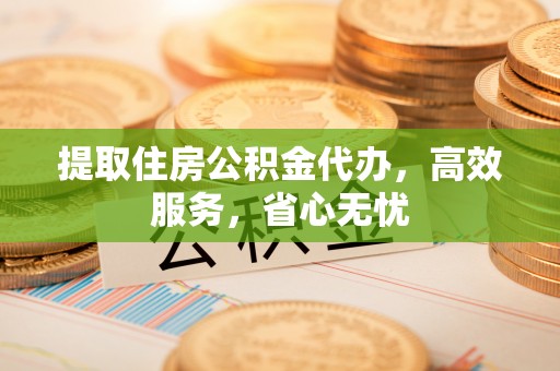 甘南提取住房公积金代办，高效服务，省心无忧