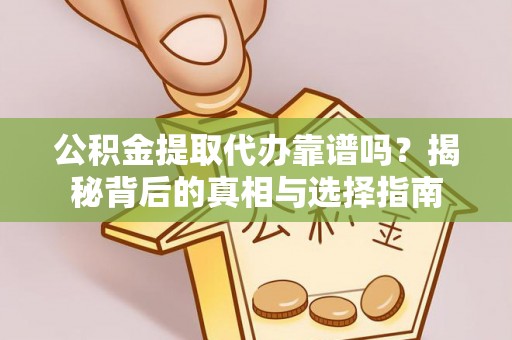 甘南公积金提取代办靠谱吗？揭秘背后的真相与选择指南