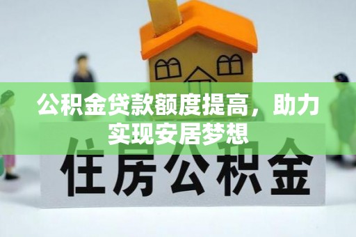 甘南公积金贷款额度提高，助力实现安居梦想