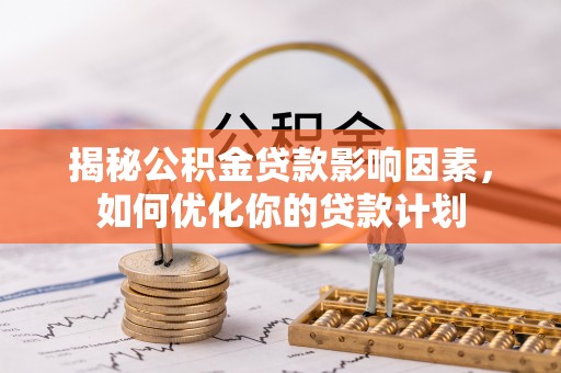 甘南揭秘公积金贷款影响因素，如何优化你的贷款计划