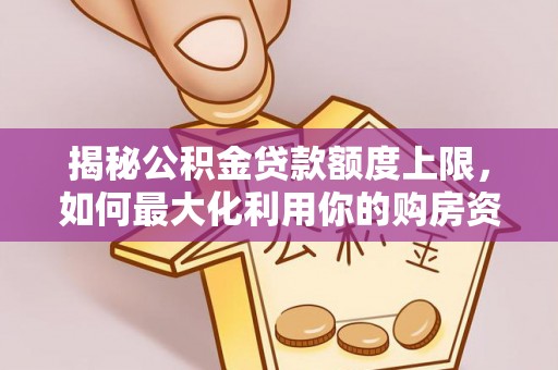 甘南揭秘公积金贷款额度上限，如何最大化利用你的购房资金？