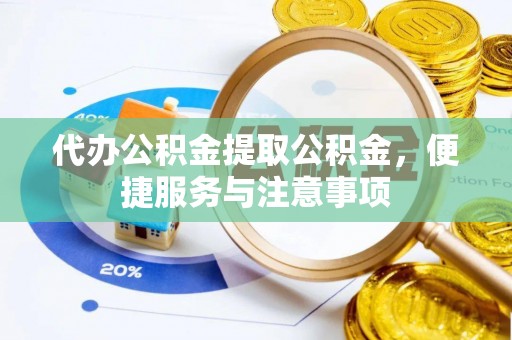 甘南代办公积金提取公积金，便捷服务与注意事项