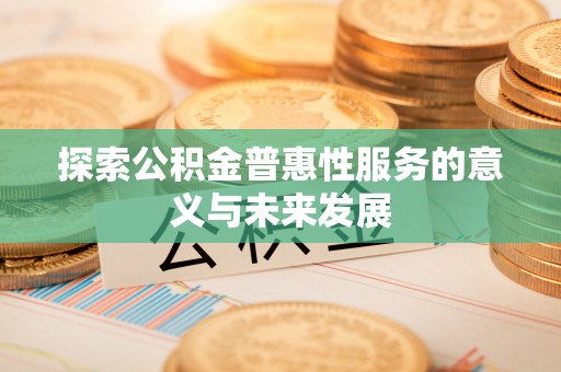 甘南探索公积金普惠性服务的意义与未来发展