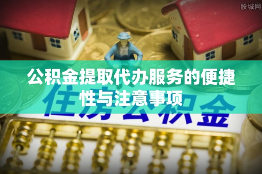 甘南公积金提取代办服务的便捷性与注意事项