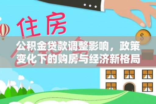 甘南公积金贷款调整影响，政策变化下的购房与经济新格局
