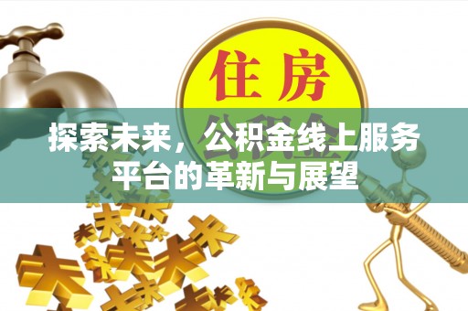 甘南探索未来，公积金线上服务平台的革新与展望