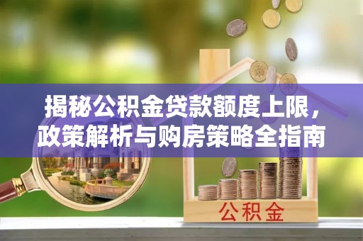 甘南揭秘公积金贷款额度上限，政策解析与购房策略全指南