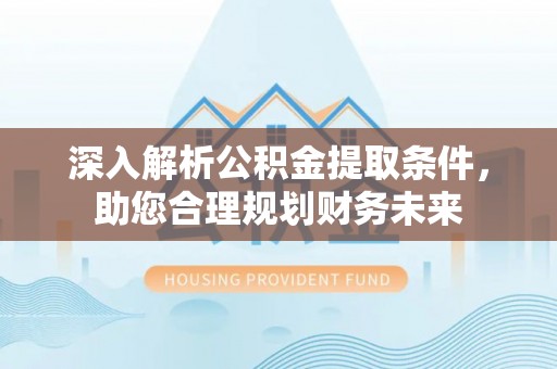 甘南深入解析公积金提取条件，助您合理规划财务未来