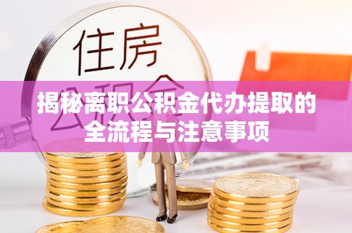甘南揭秘离职公积金代办提取的全流程与注意事项