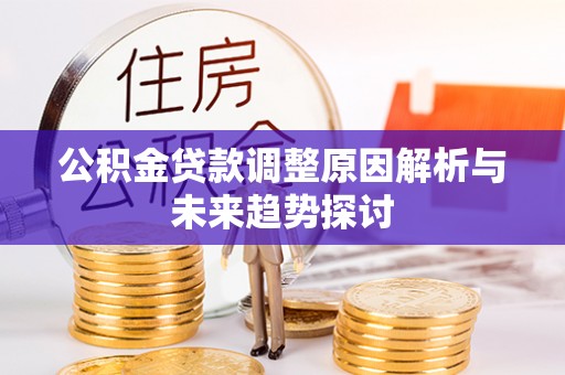 甘南公积金贷款调整原因解析与未来趋势探讨