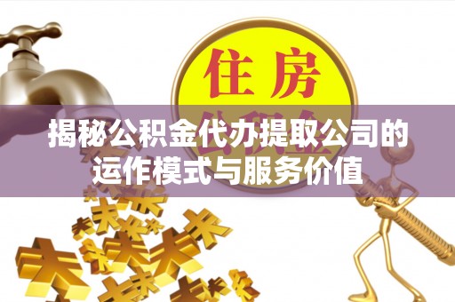 甘南揭秘公积金代办提取公司的运作模式与服务价值