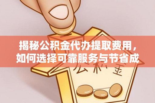 甘南揭秘公积金代办提取费用，如何选择可靠服务与节省成本