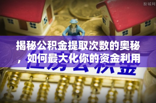 甘南揭秘公积金提取次数的奥秘，如何最大化你的资金利用？