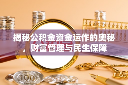 甘南揭秘公积金资金运作的奥秘，财富管理与民生保障