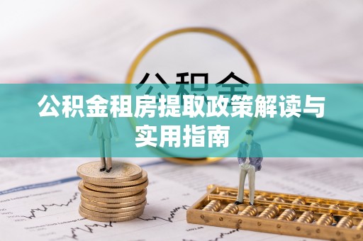甘南公积金租房提取政策解读与实用指南