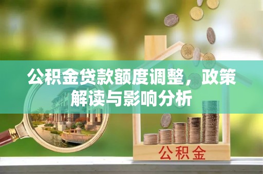 甘南公积金贷款额度调整，政策解读与影响分析