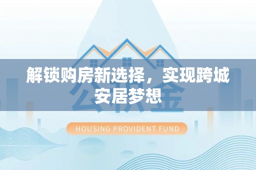 甘南解锁购房新选择，实现跨城安居梦想