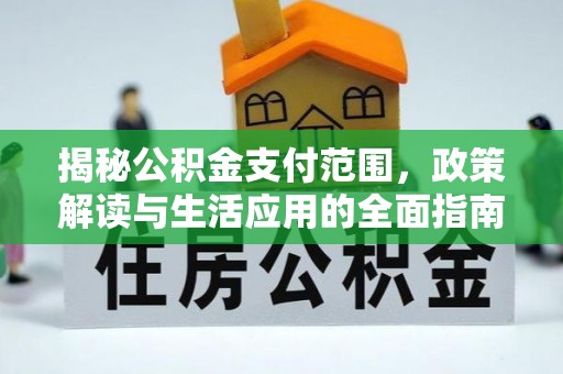 甘南揭秘公积金支付范围，政策解读与生活应用的全面指南