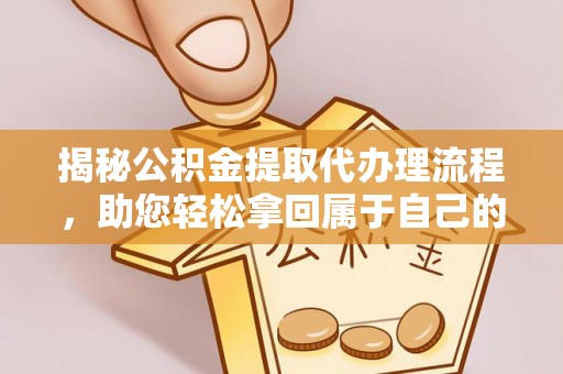 甘南揭秘公积金提取代办理流程，助您轻松拿回属于自己的钱