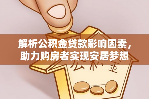 甘南解析公积金贷款影响因素，助力购房者实现安居梦想