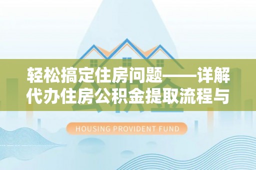 甘南轻松搞定住房问题——详解代办住房公积金提取流程与技巧