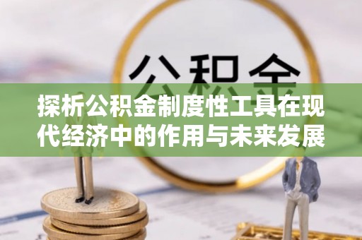 甘南探析公积金制度性工具在现代经济中的作用与未来发展趋势