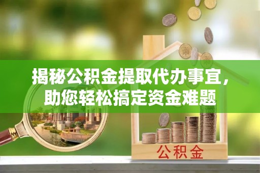 甘南揭秘公积金提取代办事宜，助您轻松搞定资金难题