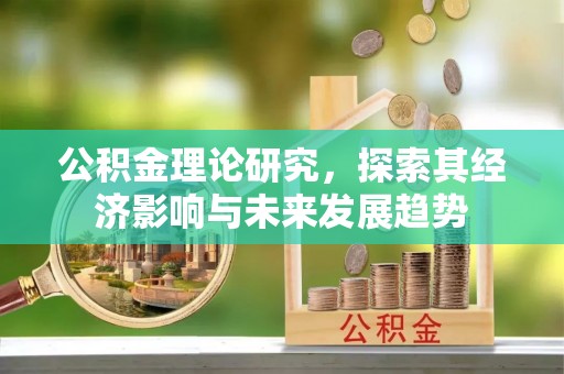 甘南公积金理论研究，探索其经济影响与未来发展趋势