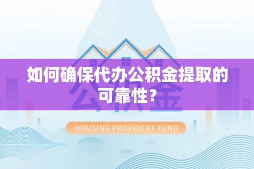 甘南如何确保代办公积金提取的可靠性？